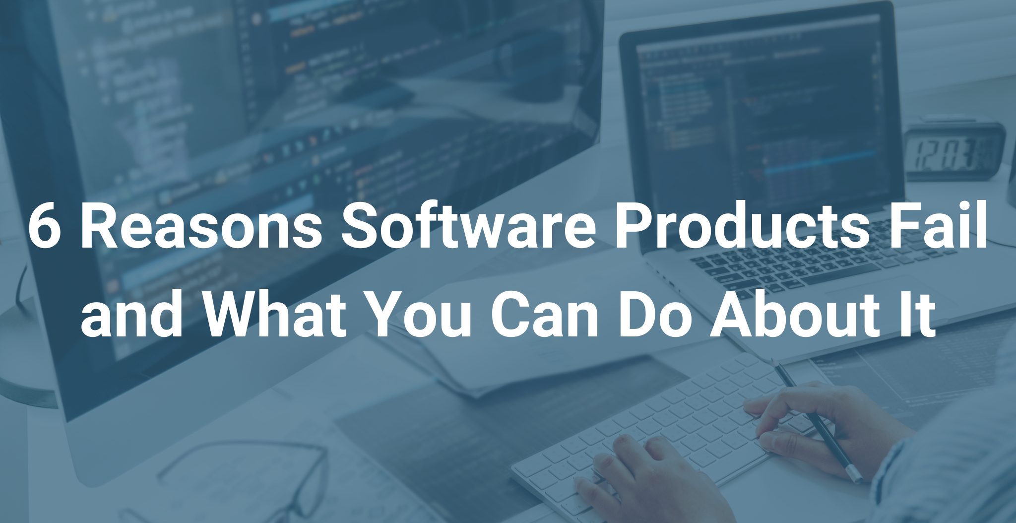6 Reasons Software Products Fail and What You Can Do About It (1)